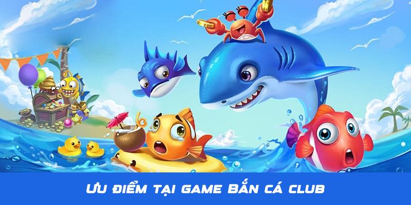 Ưu điểm giúp Bắn Cá Club thu hút nhiều người chơi